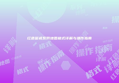 红色警戒系列地图格式详解与操作指南