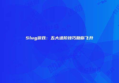 Slug游戏：五大进阶技巧助你飞升