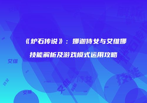 《炉石传说》：娜迦侍女与艾维娜技能解析及游戏模式运用攻略