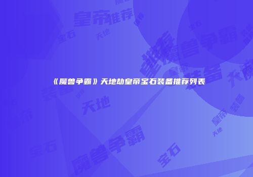 《魔兽争霸》天地劫皇帝宝石装备推荐列表