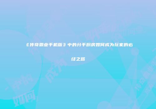 《传奇霸业手机版》中的分手厨房如何成为玩家的必经之路