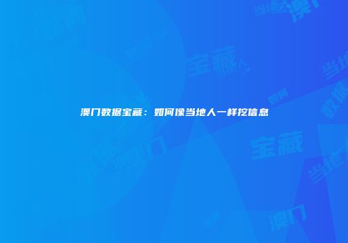澳门数据宝藏：如何像当地人一样挖信息