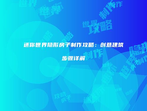 迷你世界隐形房子制作攻略：创意建筑步骤详解