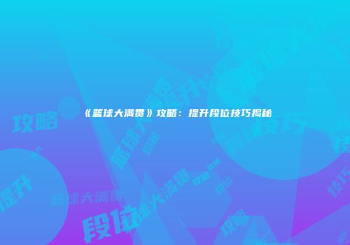 《篮球大满贯》攻略：提升段位技巧揭秘