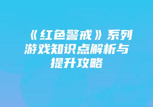 《红色警戒》系列游戏知识点解析与提升攻略
