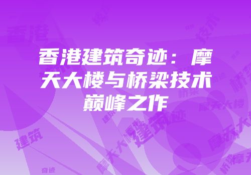 香港建筑奇迹：摩天大楼与桥梁技术巅峰之作