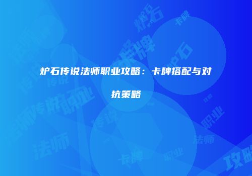 炉石传说法师职业攻略：卡牌搭配与对抗策略