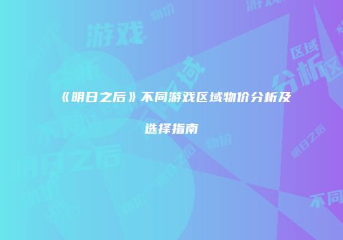 《明日之后》不同游戏区域物价分析及选择指南