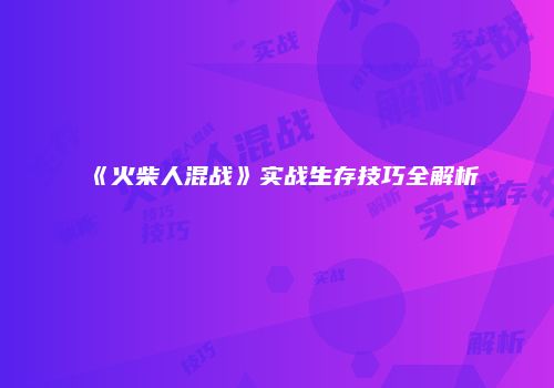 《火柴人混战》实战生存技巧全解析