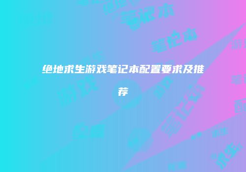 绝地求生游戏笔记本配置要求及推荐