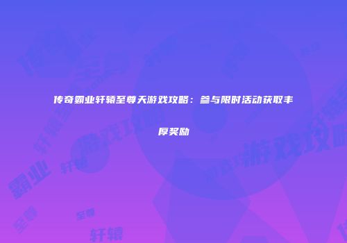传奇霸业轩辕至尊天游戏攻略：参与限时活动获取丰厚奖励