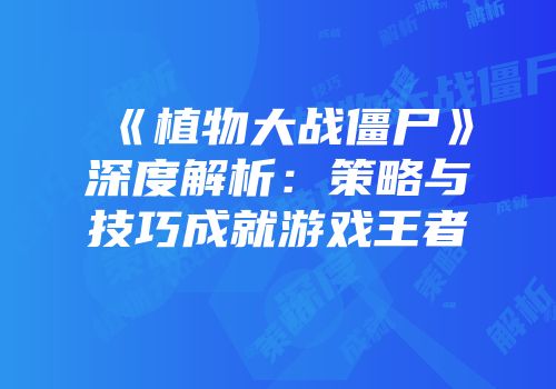《植物大战僵尸》深度解析：策略与技巧成就游戏王者