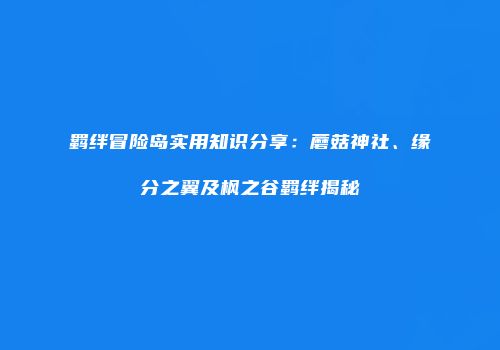 羁绊冒险岛实用知识分享：蘑菇神社、缘分之翼及枫之谷羁绊揭秘