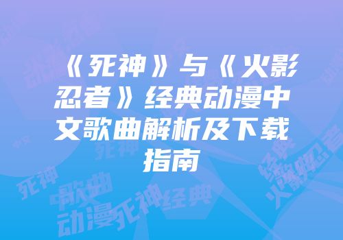 《死神》与《火影忍者》经典动漫中文歌曲解析及下载指南