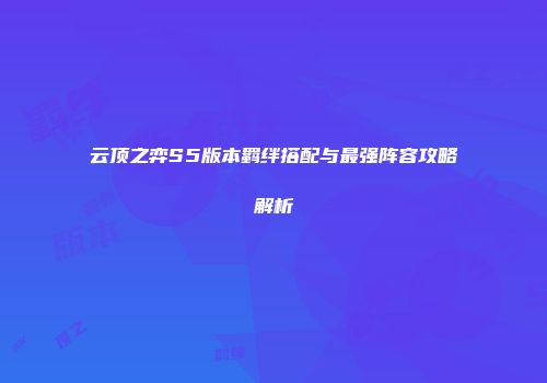 云顶之弈S5版本羁绊搭配与最强阵容攻略解析