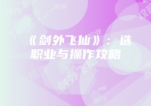 《剑外飞仙》：选职业与操作攻略
