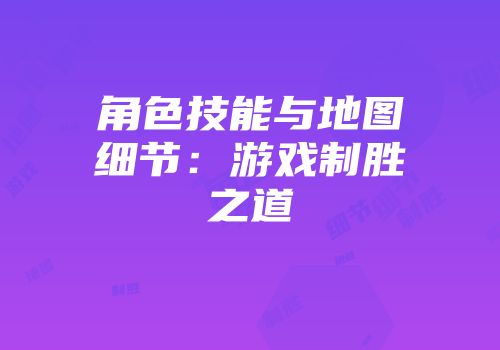 角色技能与地图细节：游戏制胜之道