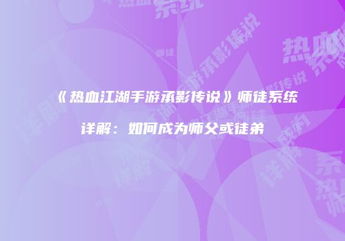 《热血江湖手游承影传说》师徒系统详解：如何成为师父或徒弟