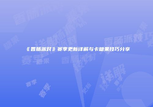 《香肠派对》赛季更新详解与卡糖果技巧分享