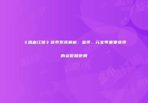《热血江湖》货币系统解析：金币、元宝等重要货币的获取和使用