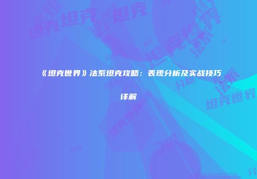 《坦克世界》法系坦克攻略：表现分析及实战技巧详解
