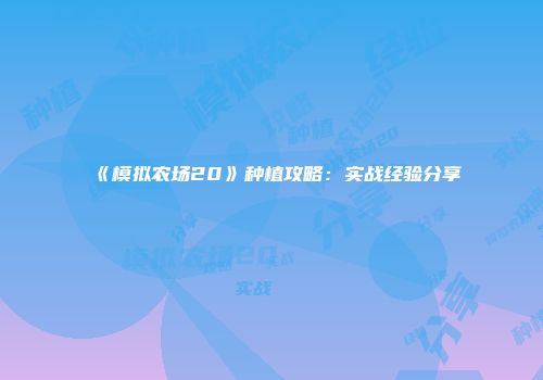 《模拟农场20》种植攻略：实战经验分享