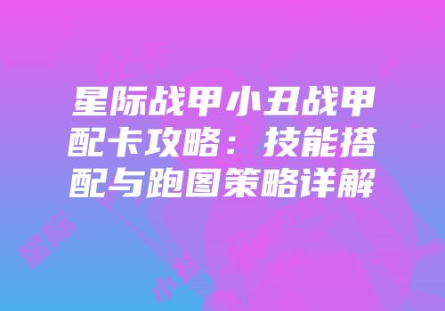 星际战甲小丑战甲配卡攻略：技能搭配与跑图策略详解