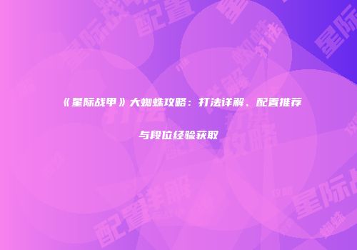 《星际战甲》大蜘蛛攻略：打法详解、配置推荐与段位经验获取