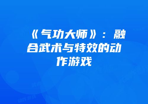 《气功大师》：融合武术与特效的动作游戏