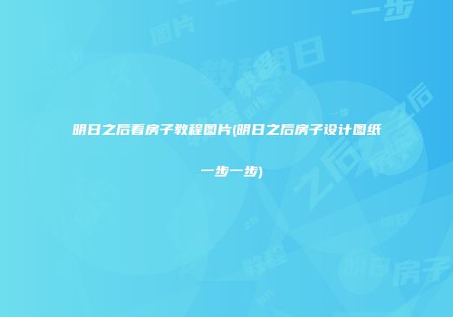 明日之后看房子教程图片(明日之后房子设计图纸 一步一步)