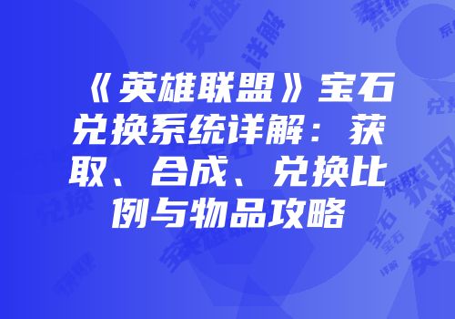 《英雄联盟》宝石兑换系统详解：获取、合成、兑换比例与物品攻略