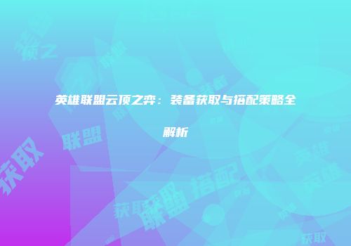 英雄联盟云顶之弈：装备获取与搭配策略全解析