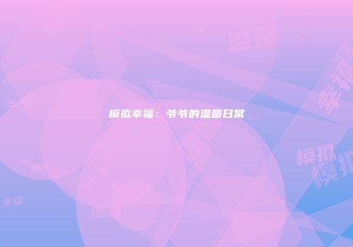 模拟幸福：爷爷的温馨日常