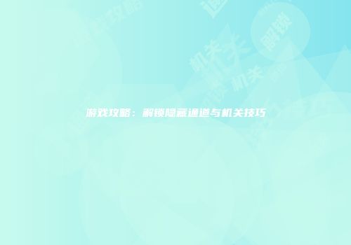 游戏攻略：解锁隐藏通道与机关技巧