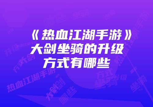 《热血江湖手游》大剑坐骑的升级方式有哪些