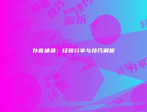 扑客捕鱼：经验分享与技巧解析