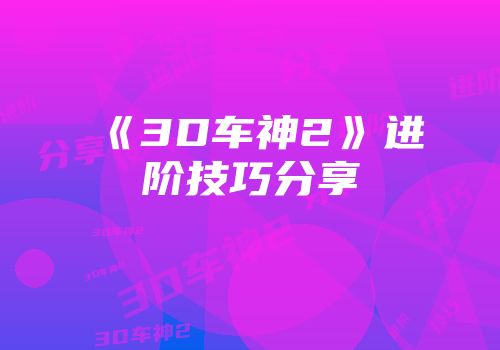 《3D车神2》进阶技巧分享