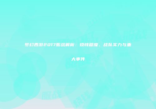 梦幻西游2017服战解析：烧钱程度、战队实力与重大事件
