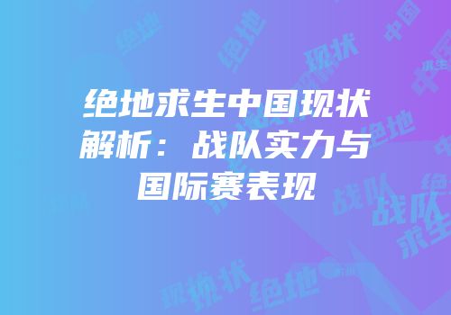绝地求生中国现状解析：战队实力与国际赛表现