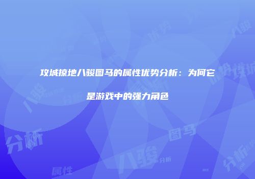攻城掠地八骏图马的属性优势分析：为何它是游戏中的强力角色