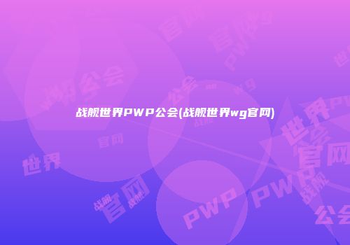 战舰世界PWP公会(战舰世界wg官网)