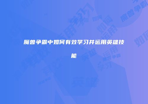 魔兽争霸中如何有效学习并运用英雄技能