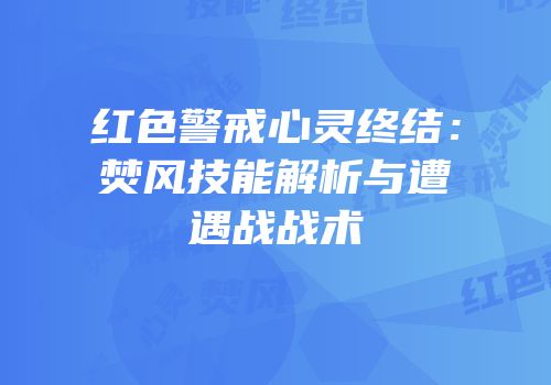 红色警戒心灵终结：焚风技能解析与遭遇战战术
