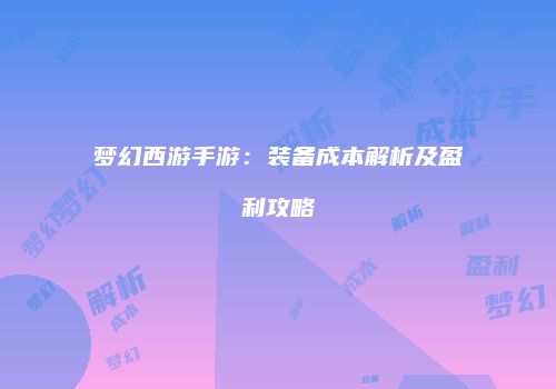 梦幻西游手游：装备成本解析及盈利攻略