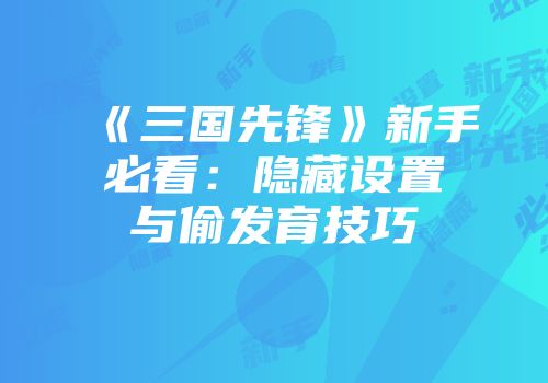 《三国先锋》新手必看：隐藏设置与偷发育技巧