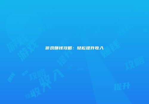 游戏赚钱攻略：轻松提升收入