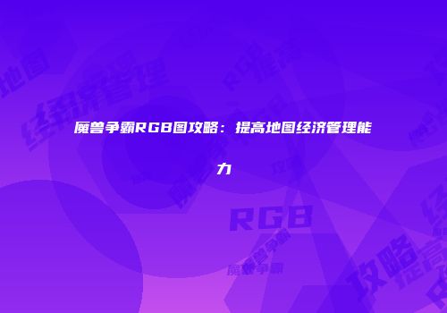魔兽争霸RGB图攻略：提高地图经济管理能力