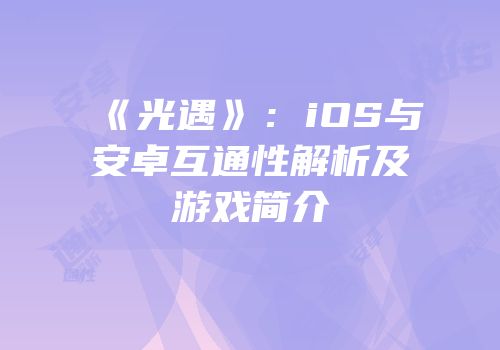 《光遇》：iOS与安卓互通性解析及游戏简介