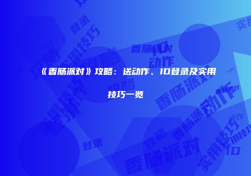 《香肠派对》攻略：送动作、ID登录及实用技巧一览