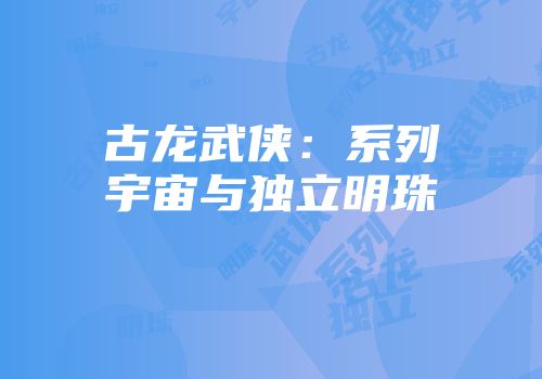 古龙武侠：系列宇宙与独立明珠